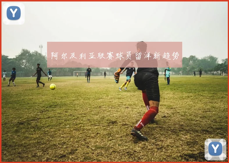 阿尔及利亚联赛球员留洋新趋势