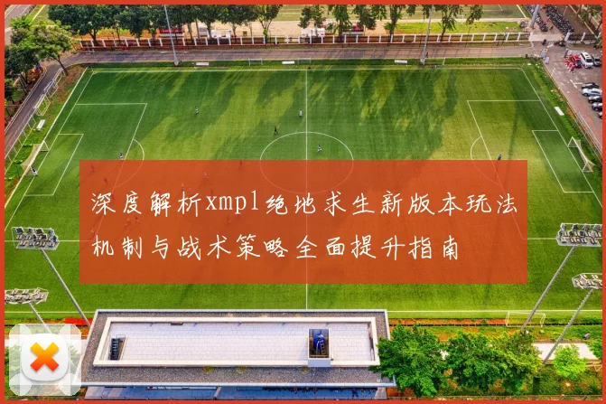 深度解析xmpl绝地求生新版本玩法机制与战术策略全面提升指南