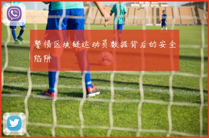 警惕区块链运动员数据背后的安全陷阱