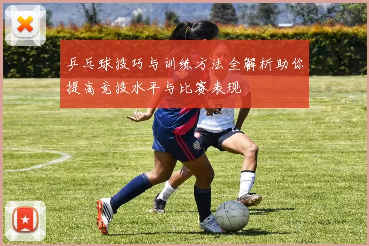 乒乓球技巧与训练方法全解析助你提高竞技水平与比赛表现