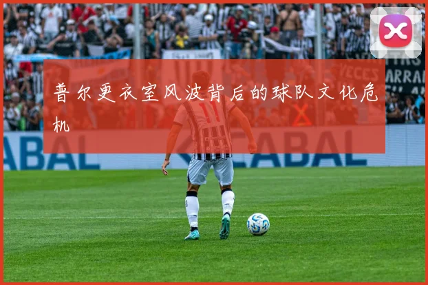 普尔更衣室风波背后的球队文化危机