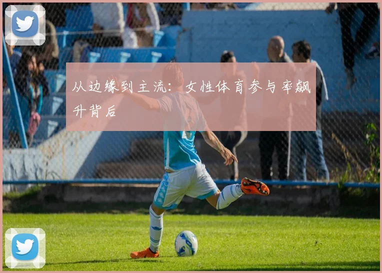 从边缘到主流：女性体育参与率飙升背后