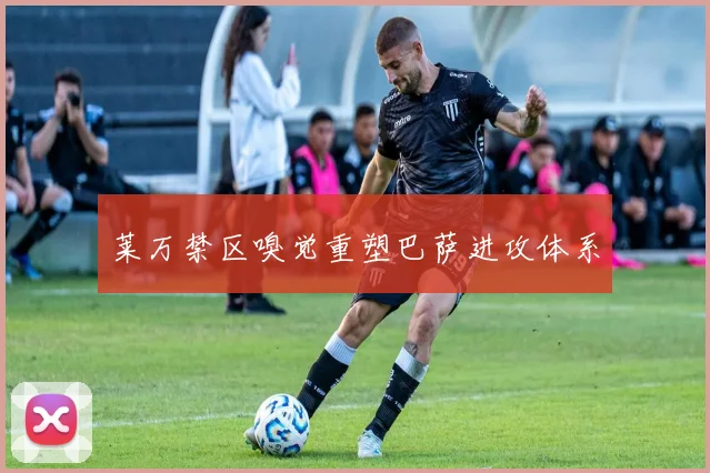 莱万禁区嗅觉重塑巴萨进攻体系