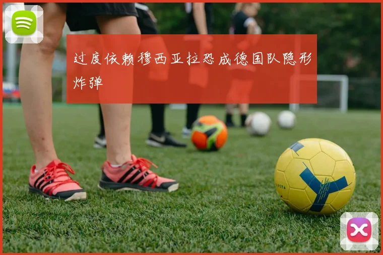 过度依赖穆西亚拉恐成德国队隐形炸弹