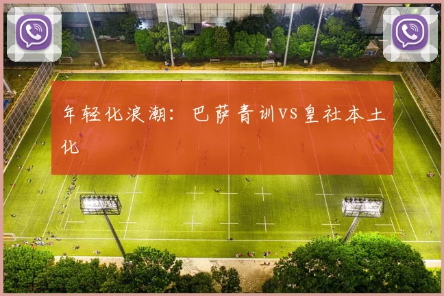 年轻化浪潮：巴萨青训vs皇社本土化