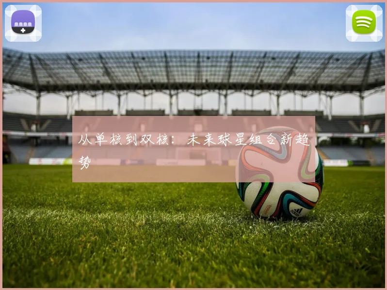从单核到双核：未来球星组合新趋势