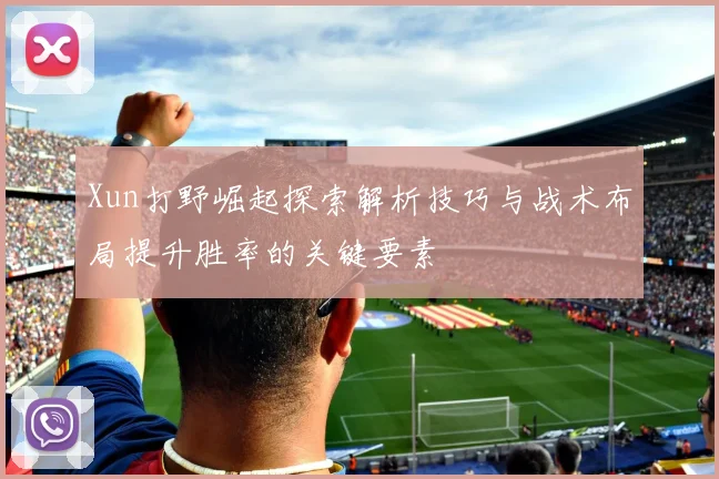 Xun打野崛起探索解析技巧与战术布局提升胜率的关键要素
