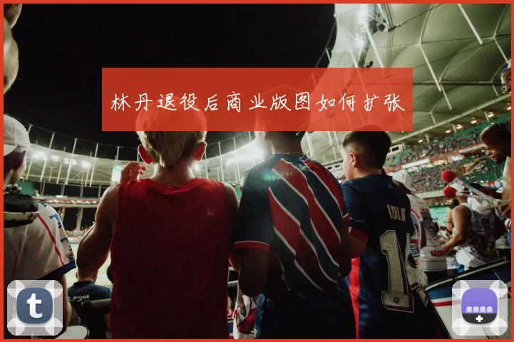 林丹退役后商业版图如何扩张