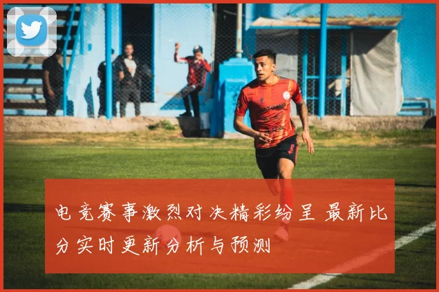 电竞赛事激烈对决精彩纷呈 最新比分实时更新分析与预测