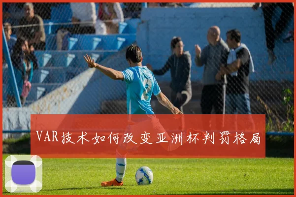 VAR技术如何改变亚洲杯判罚格局