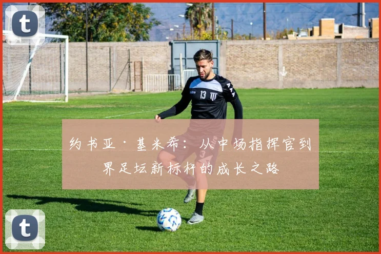 约书亚·基米希：从中场指挥官到世界足坛新标杆的成长之路