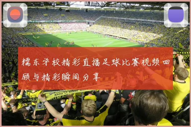 糯东学校精彩直播足球比赛视频回顾与精彩瞬间分享